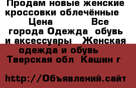 Продам новые женские кроссовки,облечённые.  › Цена ­ 1 000 - Все города Одежда, обувь и аксессуары » Женская одежда и обувь   . Тверская обл.,Кашин г.